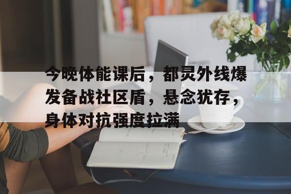 今晚体能课后，都灵外线爆发备战社区盾，悬念犹存，身体对抗强度拉满的简单介绍-九游